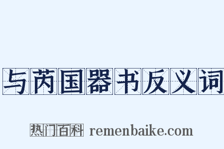 与芮国器书反义词是什么意思的图片